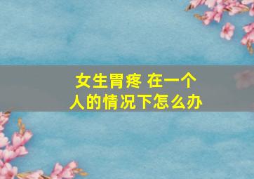 女生胃疼 在一个人的情况下怎么办